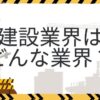 建設業界とは？仕事内容・年収・将来性を解説｜職種や向いている人も紹介